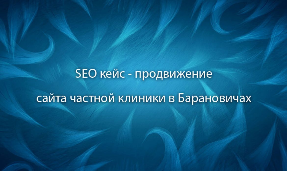 Кейс SEO - продвижение сайта медицинской тематики в Барановичах