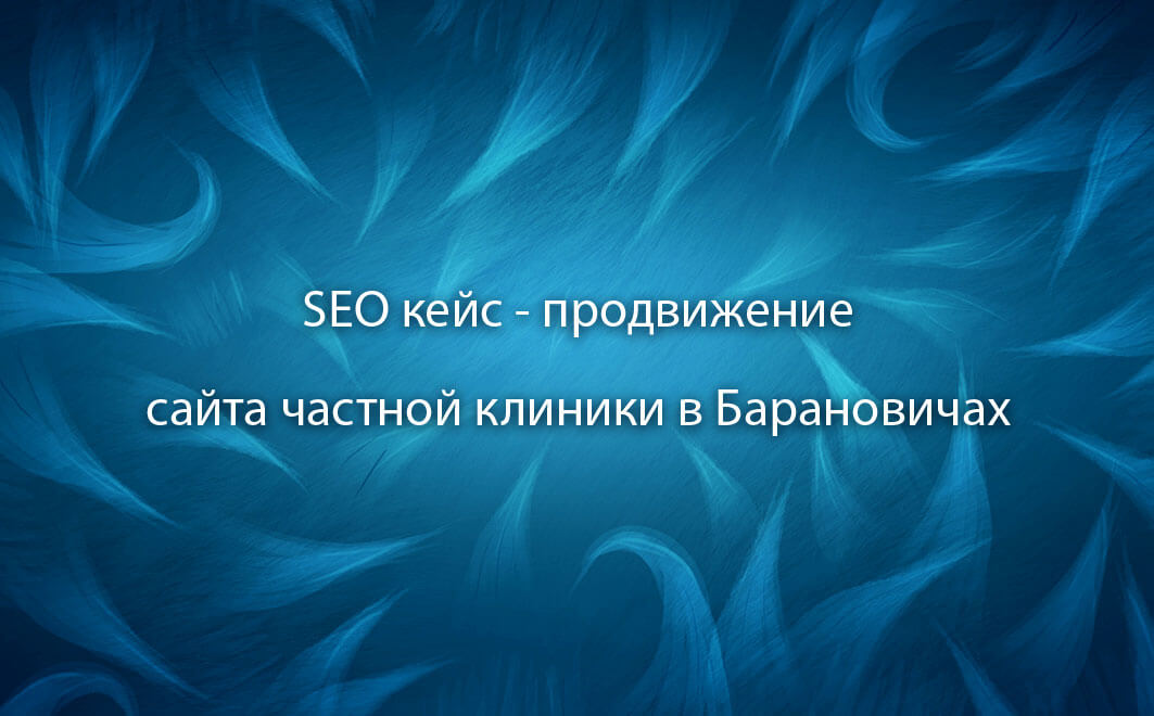 Кейс SEO - продвижение сайта медицинской тематики в Барановичах